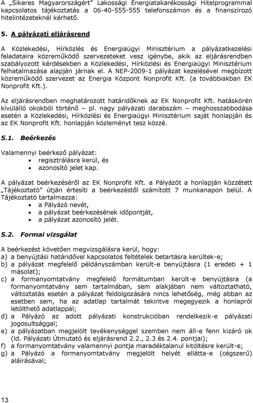 Közlekedési, Hírközlési és Energiaügyi Minisztérium felhatalmazása alapján járnak el. A NEP-2009-1 pályázat kezelésével megbízott közreműködő szervezet az Energia Központ Nonprofit Kft.