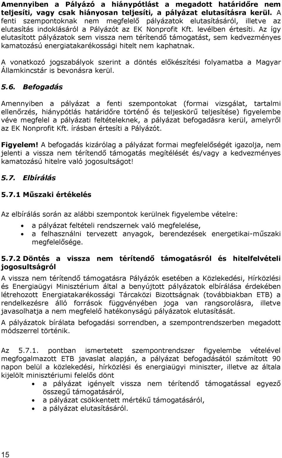 Az így elutasított pályázatok sem vissza nem térítendő támogatást, sem kedvezményes kamatozású energiatakarékossági hitelt nem kaphatnak.