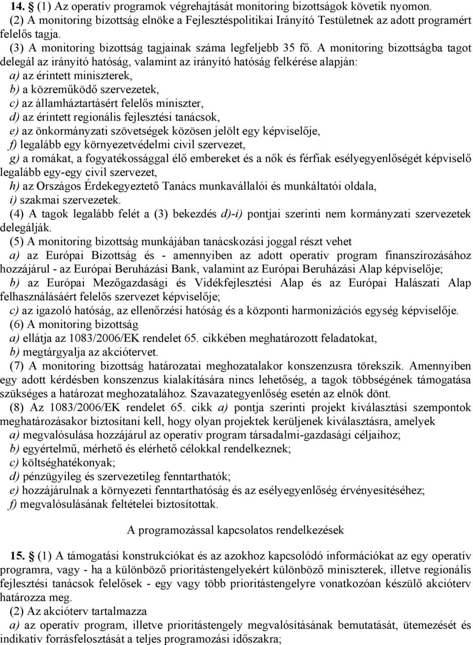 A monitoring bizottságba tagot delegál az irányító hatóság, valamint az irányító hatóság felkérése alapján: a) az érintett miniszterek, b) a közreműködő szervezetek, c) az államháztartásért felelős