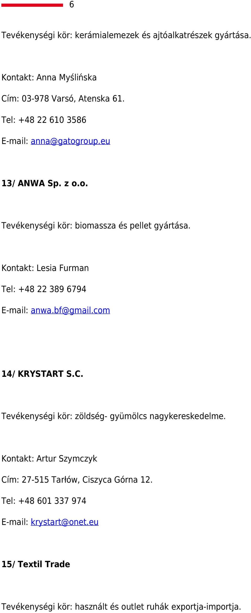 Kontakt: Lesia Furman Tel: +48 22 389 6794 E-mail: anwa.bf@gmail.com 14/ KRYSTART S.C. Tevékenységi kör: zöldség- gyümölcs nagykereskedelme.