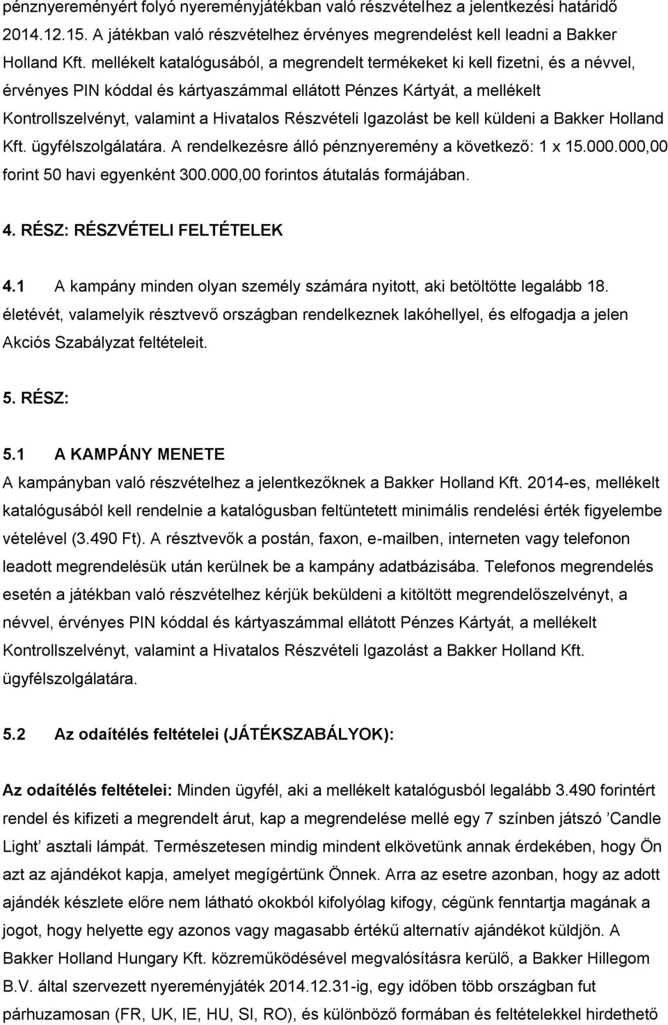 Részvételi Igazolást be kell küldeni a Bakker Holland Kft. ügyfélszolgálatára. A rendelkezésre álló pénznyeremény a következő: 1 x 15.000.000,00 forint 50 havi egyenként 300.
