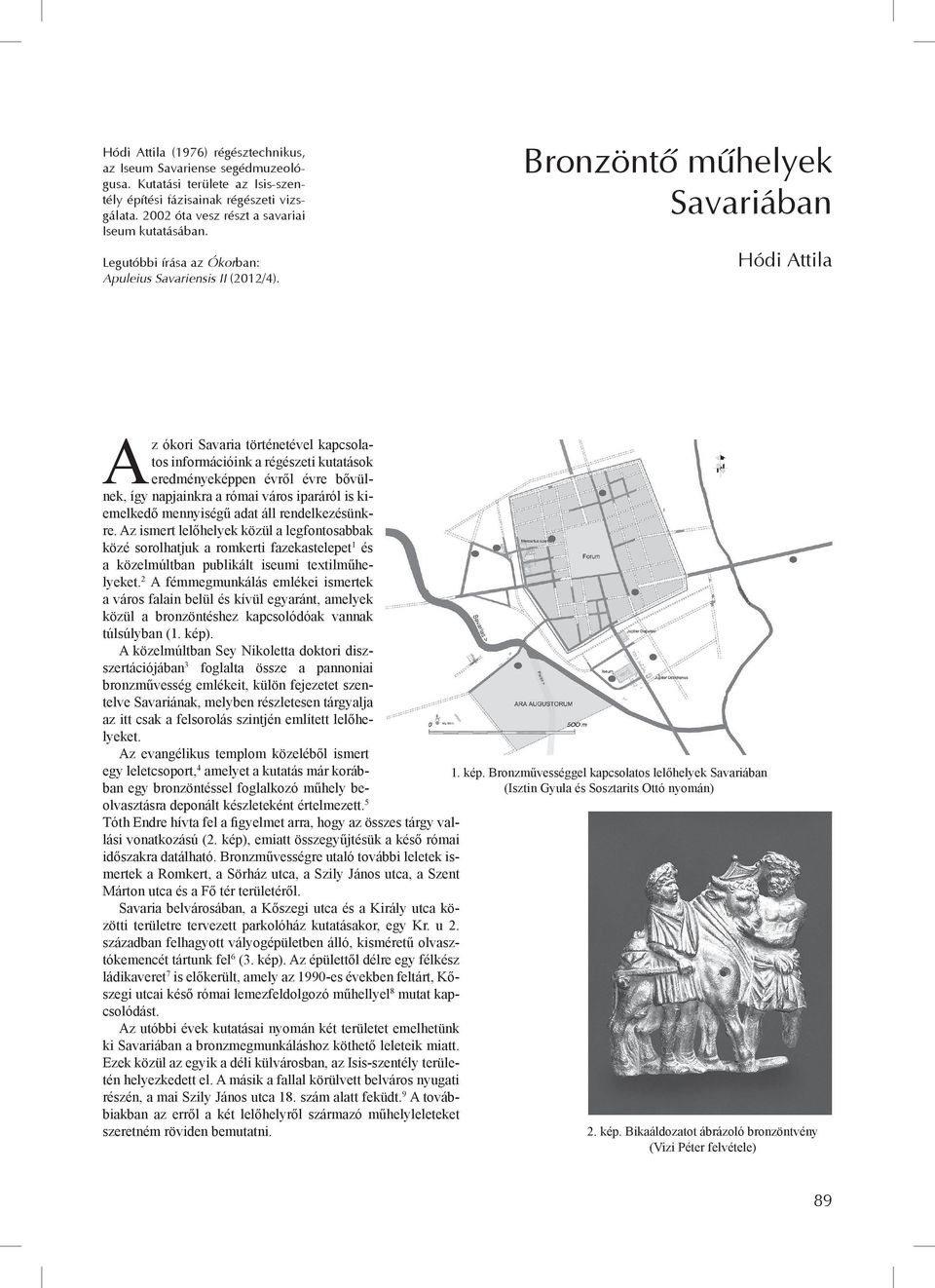 Bronzöntő műhelyek Savariában Hódi Attila Az ókori Savaria történetével kapcsolatos információink a régészeti kutatások eredményeképpen évről évre bővülnek, így napjainkra a római város iparáról is