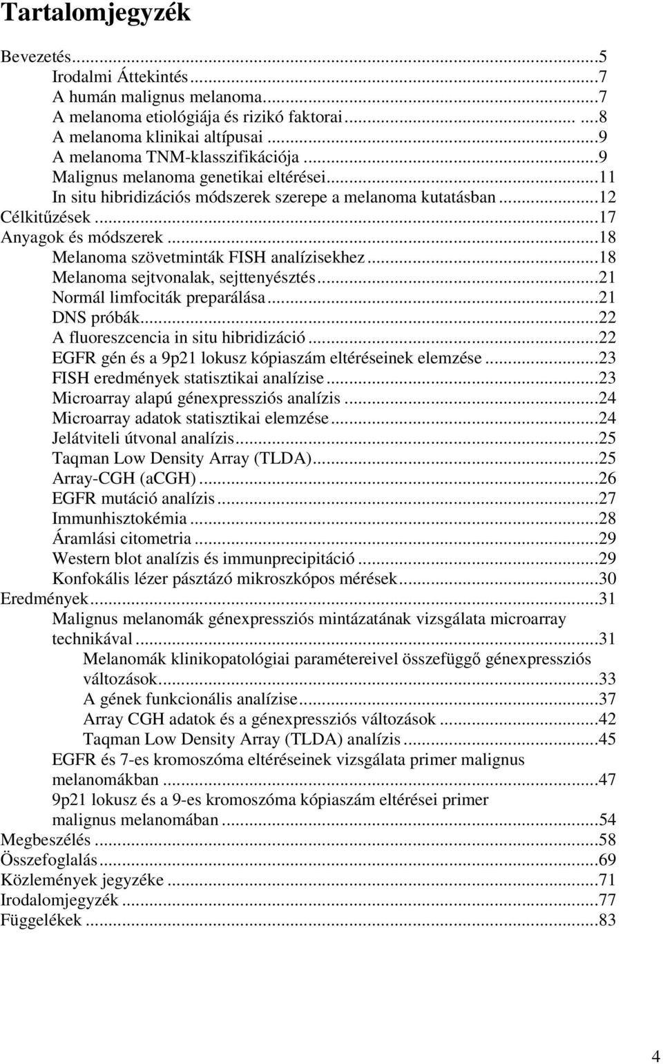 ..18 Melanoma sejtvonalak, sejttenyésztés...21 Normál limfociták preparálása...21 DNS próbák...22 A fluoreszcencia in situ hibridizáció...22 EGFR gén és a 9p21 lokusz kópiaszám eltéréseinek elemzése.