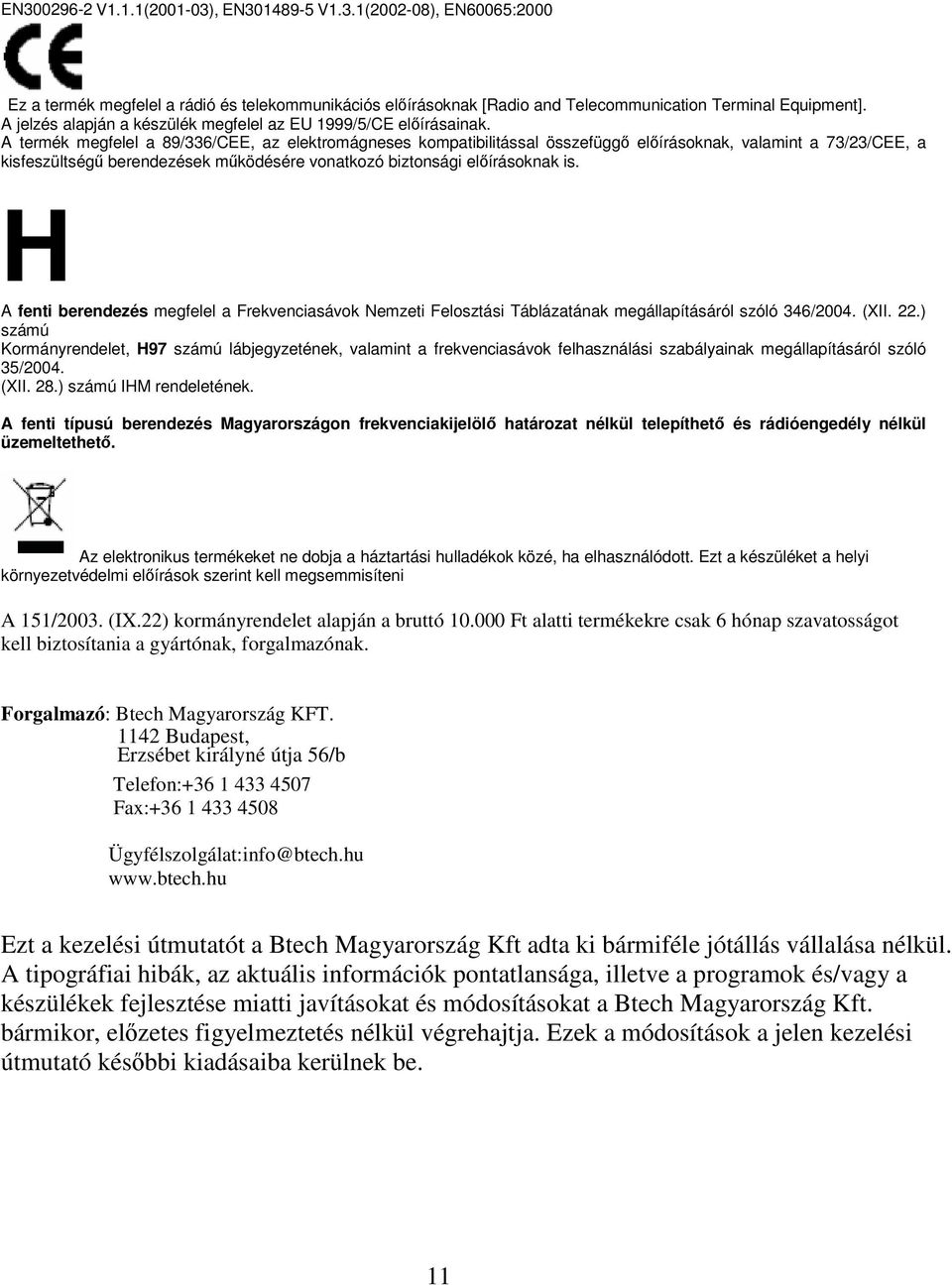 A termék megfelel a 89/336/CEE, az elektromágneses kompatibilitással összefüggı elıírásoknak, valamint a 73/23/CEE, a kisfeszültségő berendezések mőködésére vonatkozó biztonsági elıírásoknak is.