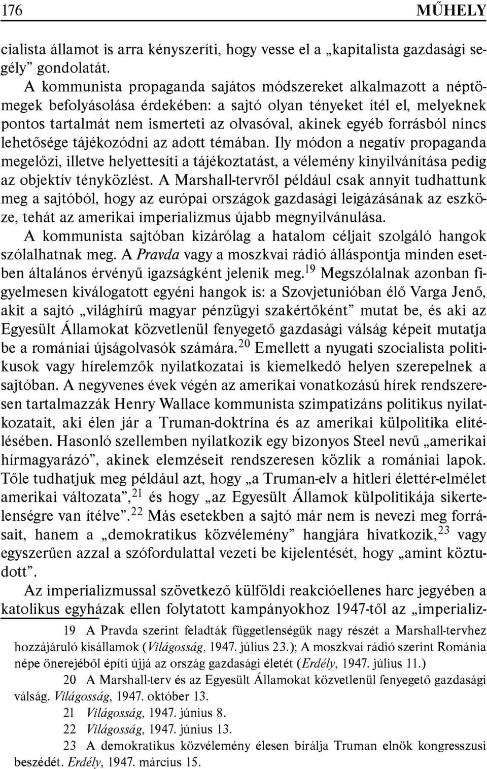 forrásból nincs lehetősége tájékozódni az adott témában. Ily módon a negatív propaganda megelőzi, illetve helyettesíti a tájékoztatást, a vélemény kinyilvánítása pedig az objektív tényközlést.