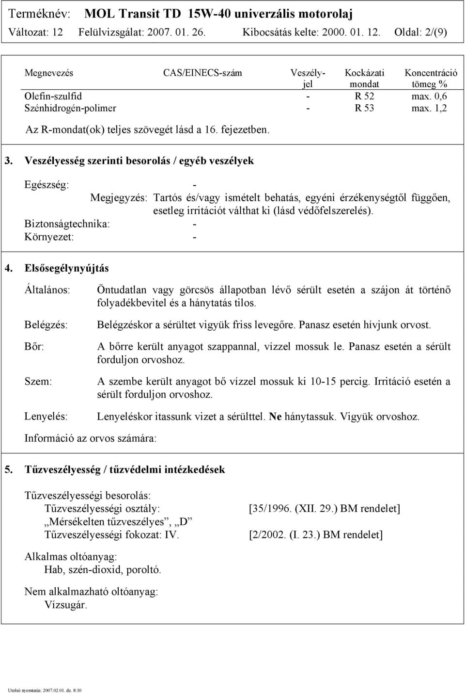 Veszélyesség szerinti besorolás / egyéb veszélyek Egészség: - Megjegyzés: Tartós és/vagy ismételt behatás, egyéni érzékenységtől függően, esetleg irritációt válthat ki (lásd védőfelszerelés).