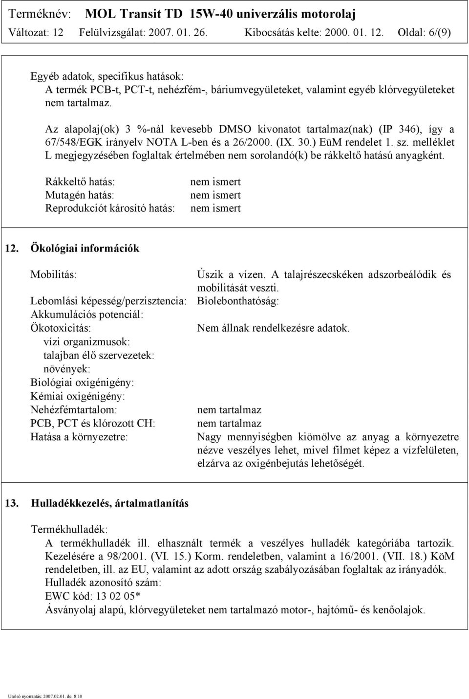 melléklet L megjegyzésében foglaltak értelmében nem sorolandó(k) be rákkeltő hatású anyagként. Rákkeltő hatás: Mutagén hatás: Reprodukciót károsító hatás: nem ismert nem ismert nem ismert 12.