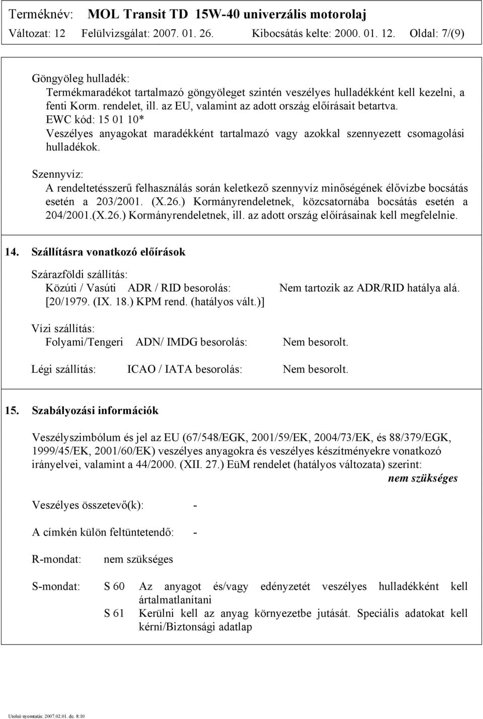 Szennyvíz: A rendeltetésszerű felhasználás során keletkező szennyvíz minőségének élővízbe bocsátás esetén a 203/2001. (X.26.) Kormányrendeletnek, közcsatornába bocsátás esetén a 204/2001.(X.26.) Kormányrendeletnek, ill.