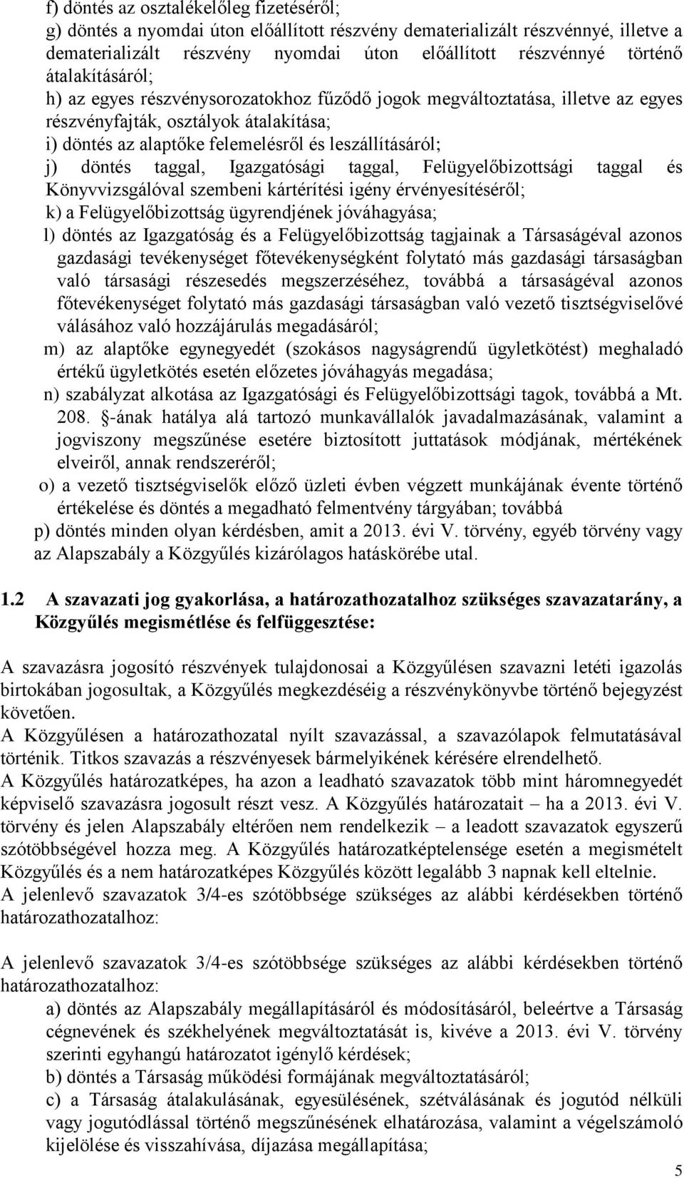 taggal, Igazgatósági taggal, Felügyelőbizottsági taggal és Könyvvizsgálóval szembeni kártérítési igény érvényesítéséről; k) a Felügyelőbizottság ügyrendjének jóváhagyása; l) döntés az Igazgatóság és