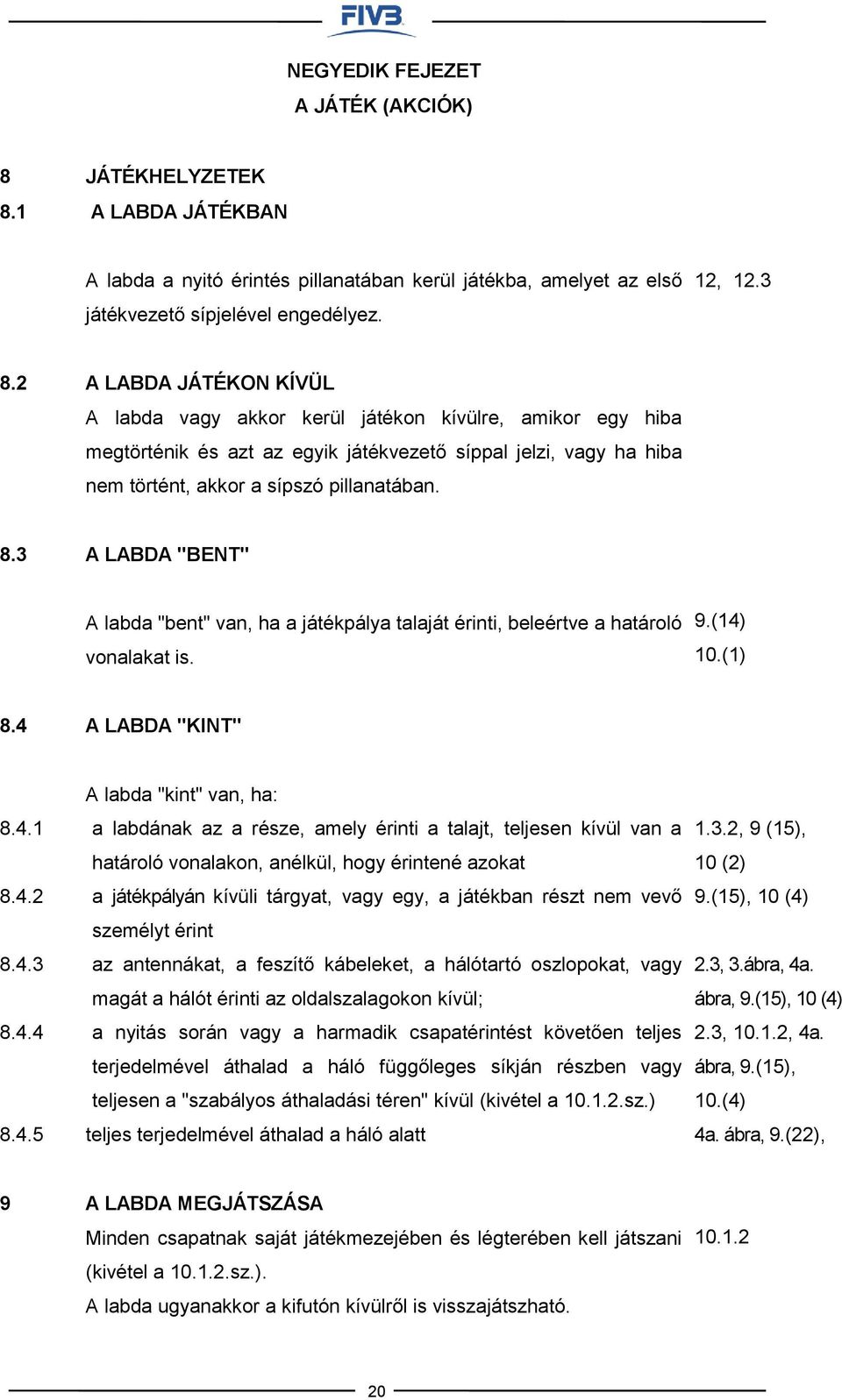 3 A LABDA "BENT" A labda "bent" van, ha a játékpálya talaját érinti, beleértve a határoló vonalakat is. 9.(14)