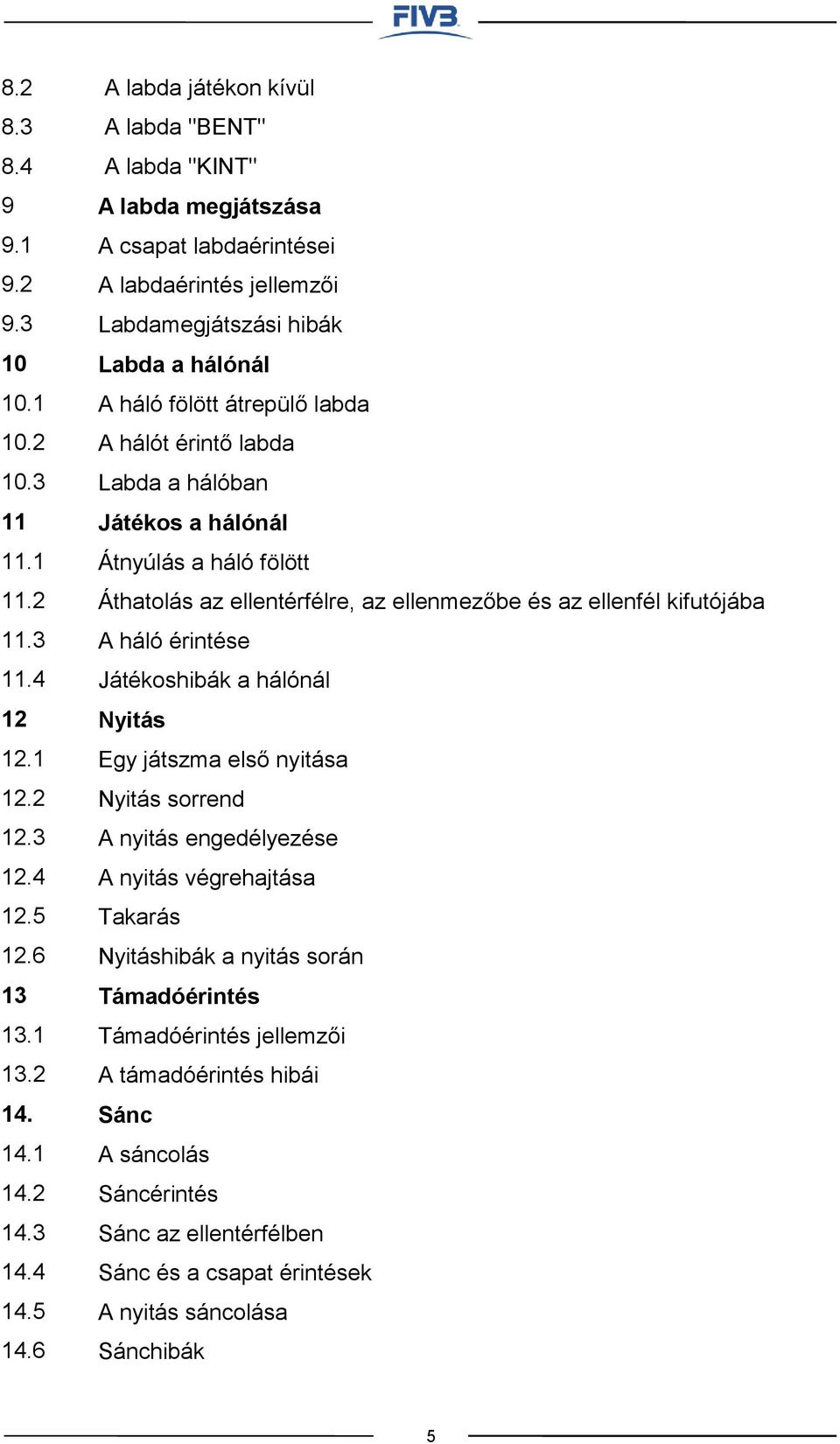 érintő labda Labda a hálóban Játékos a hálónál Átnyúlás a háló fölött Áthatolás az ellentérfélre, az ellenmezőbe és az ellenfél kifutójába A háló érintése Játékoshibák a hálónál Nyitás Egy játszma