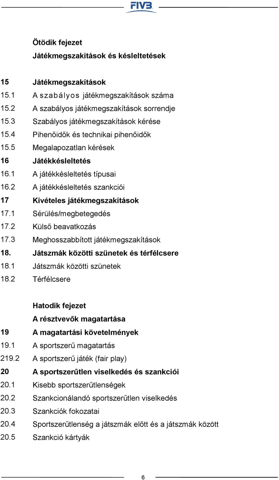 Játékkésleltetés A játékkésleltetés típusai A játékkésleltetés szankciói Kivételes játékmegszakítások Sérülés/megbetegedés Külső beavatkozás Meghosszabbított játékmegszakítások Játszmák közötti