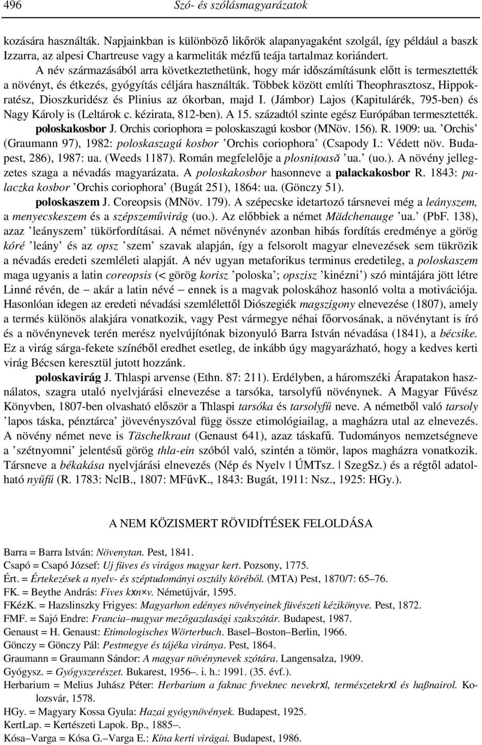 A név származásából arra következtethetünk, hogy már időszámításunk előtt is termesztették a növényt, és étkezés, gyógyítás céljára használták.