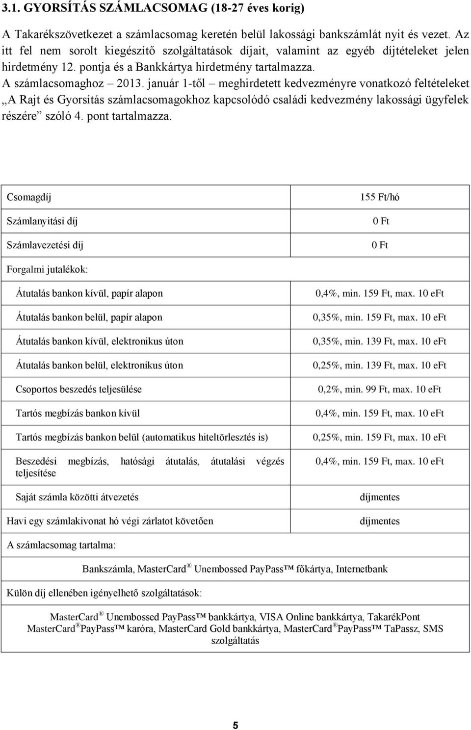 január 1-től meghirdetett kedvezményre vonatkozó feltételeket A Rajt és Gyorsítás számlacsomagokhoz kapcsolódó családi kedvezmény lakossági ügyfelek részére szóló 4. pont tartalmazza.