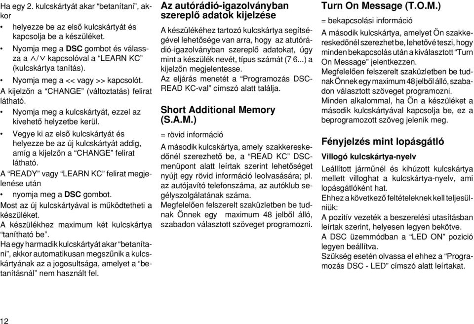 Vegye ki az elsœ kulcskártyát és helyezze be az új kulcskártyát addig, amíg a kijelzœn a CHANGE felirat látható. A READY vagy LEARN KC felirat megjelenése után nyomja meg a DSC gombot.