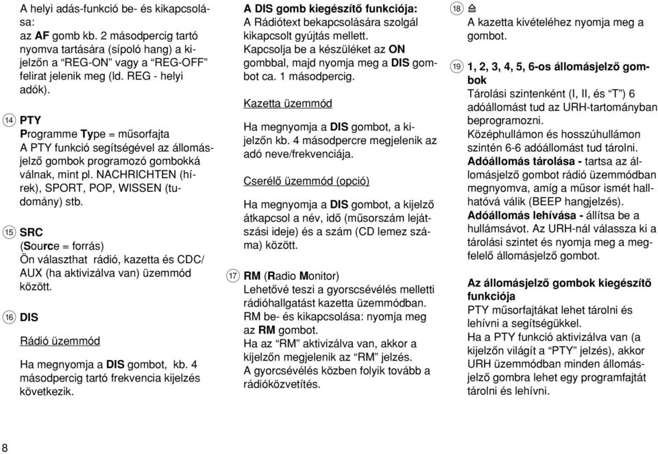 ? SRC (Source = forrás) Ön választhat rádió, kazetta és CDC/ AUX (ha aktivizálva van) üzemmód között. @ DIS Rádió üzemmód Ha megnyomja a DIS gombot, kb.