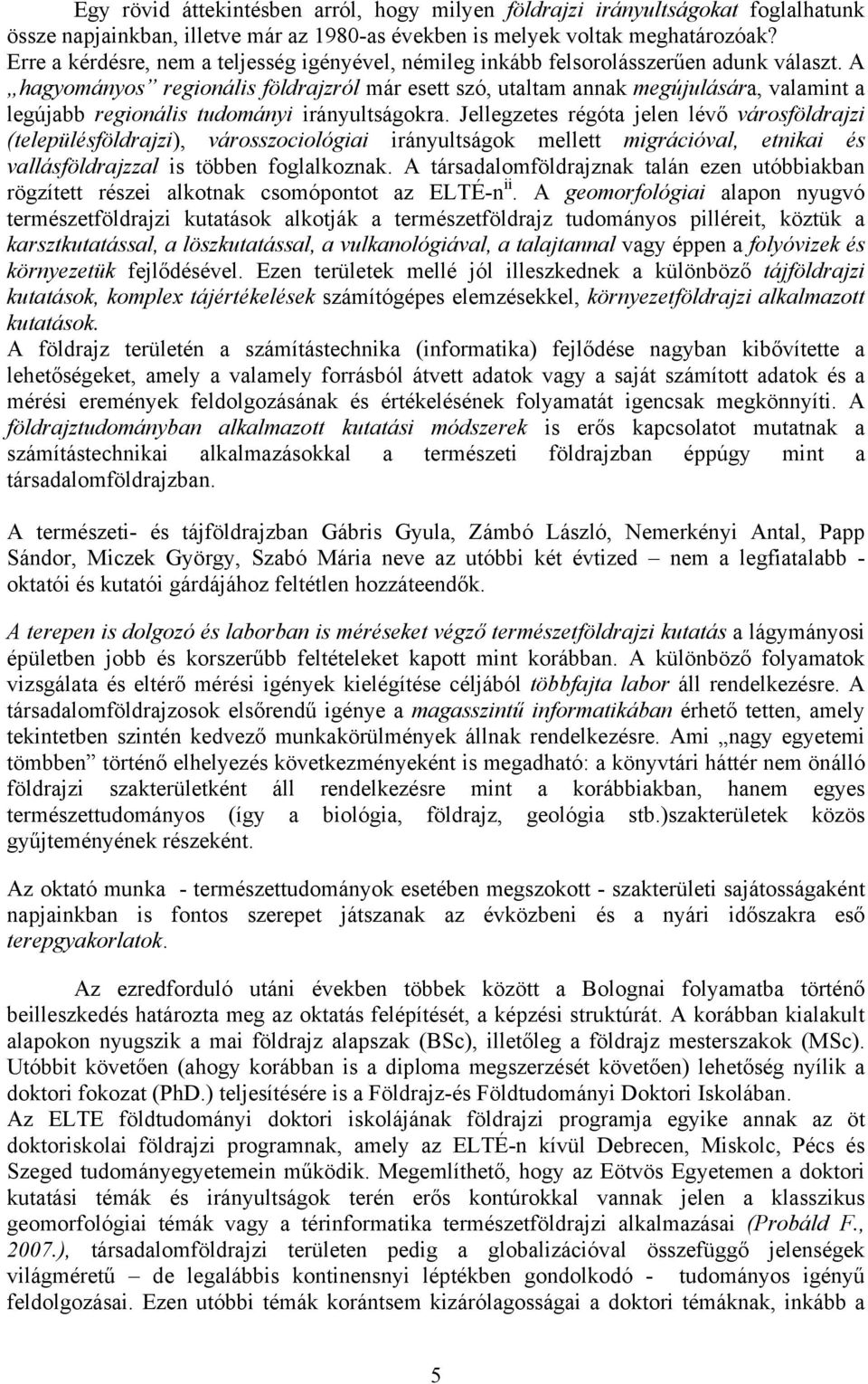 A hagyományos regionális földrajzról már esett szó, utaltam annak megújulására, valamint a legújabb regionális tudományi irányultságokra.