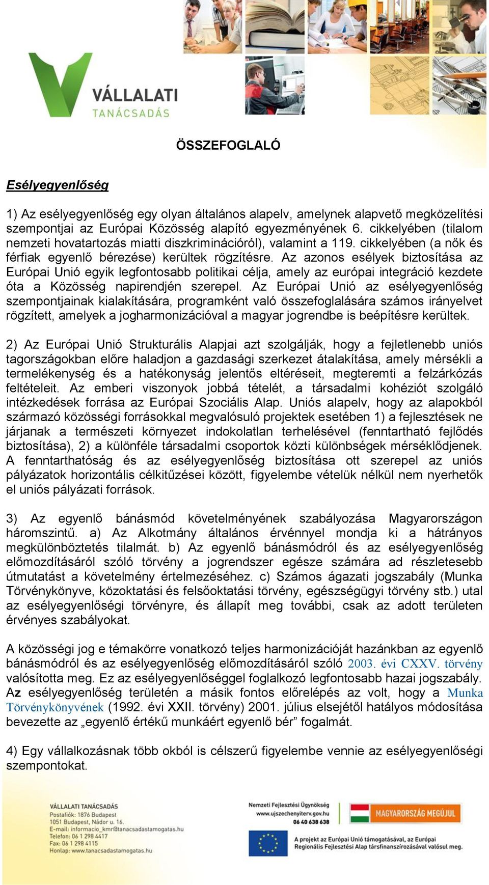 Az azonos esélyek biztosítása az Európai Unió egyik legfontosabb politikai célja, amely az európai integráció kezdete óta a Közösség napirendjén szerepel.