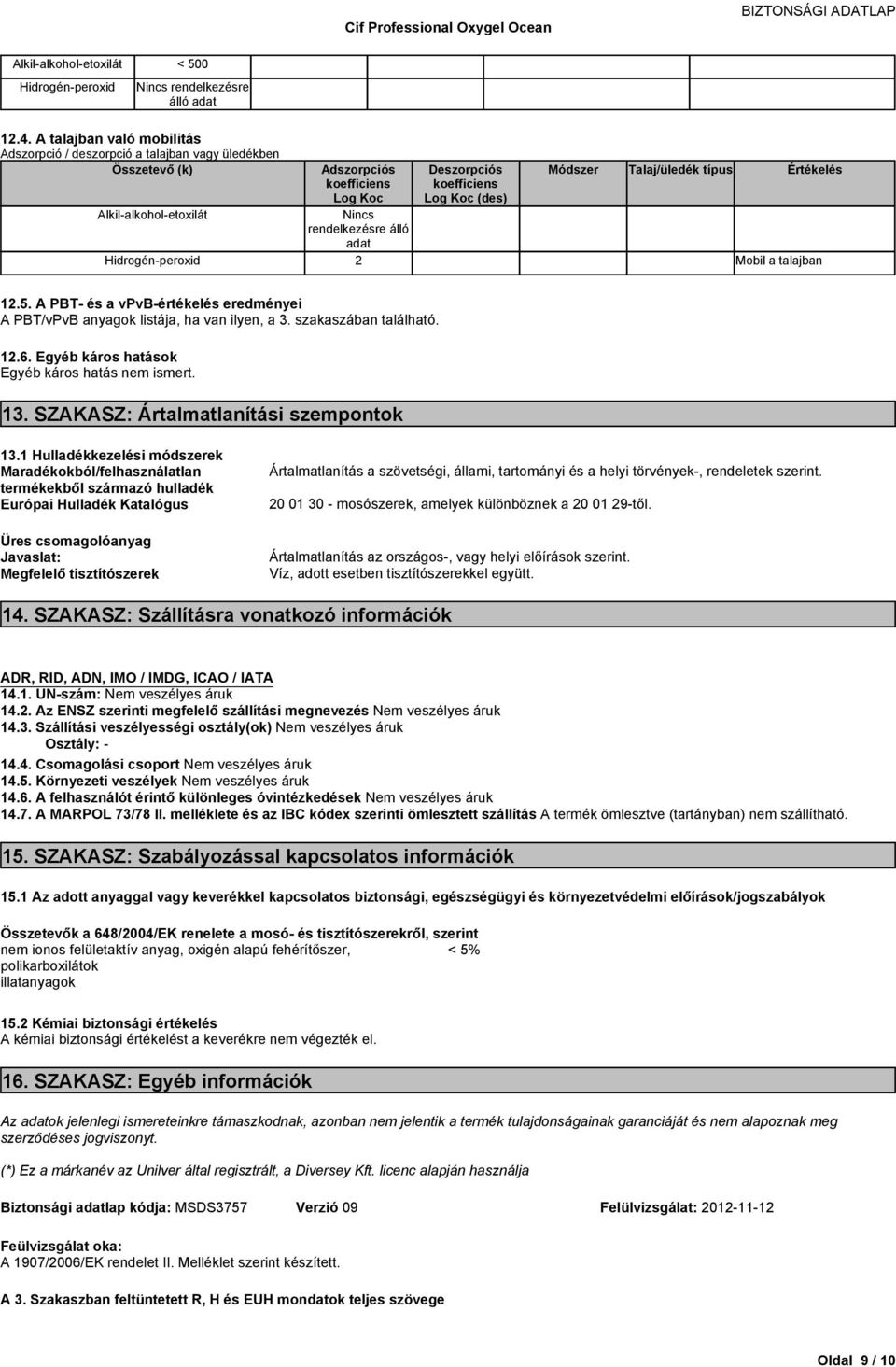 Mobil a talajban 12.5. A PBT- és a vpvb-értékelés eredményei A PBT/vPvB anyagok listája, ha van ilyen, a 3. szakaszában található. 12.6. Egyéb káros Egyéb káros hatás nem ismert. 13.