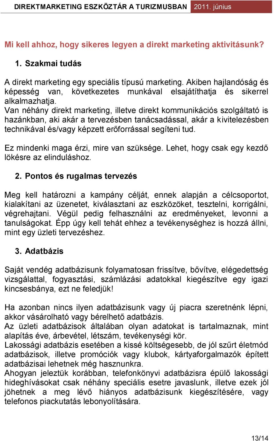 Van néhány direkt marketing, illetve direkt kommunikációs szolgáltató is hazánkban, aki akár a tervezésben tanácsadással, akár a kivitelezésben technikával és/vagy képzett erőforrással segíteni tud.