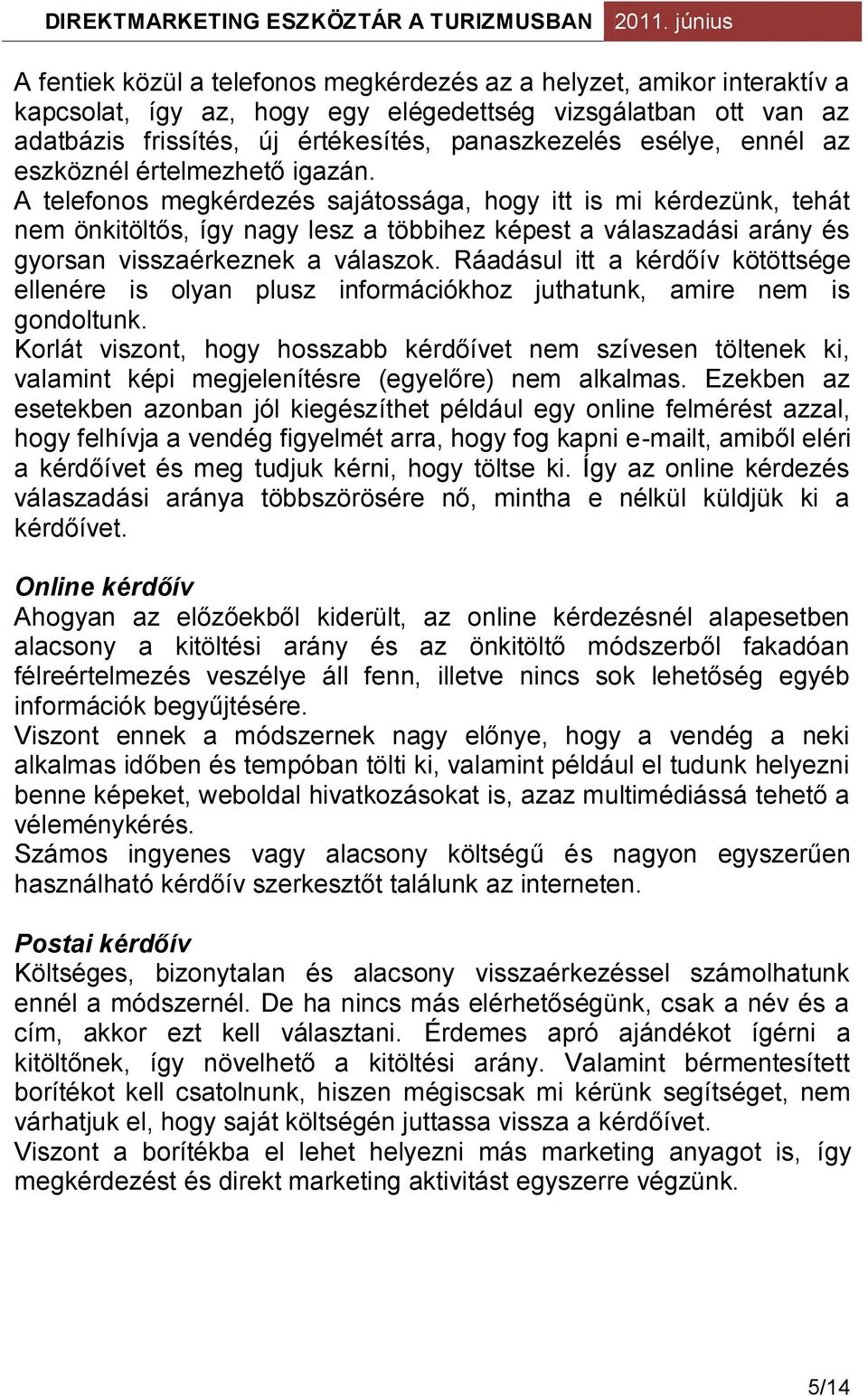 A telefonos megkérdezés sajátossága, hogy itt is mi kérdezünk, tehát nem önkitöltős, így nagy lesz a többihez képest a válaszadási arány és gyorsan visszaérkeznek a válaszok.