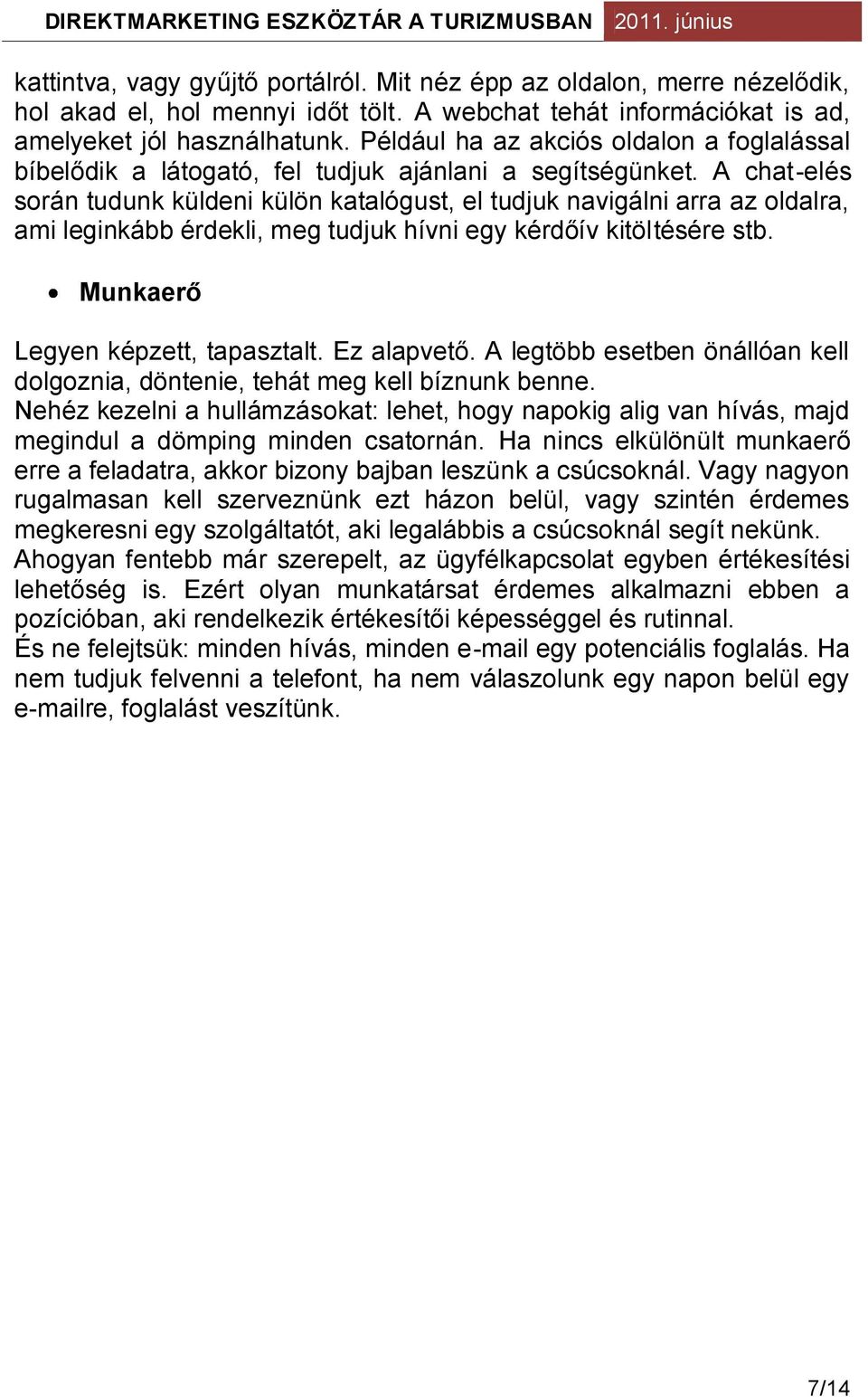 A chat-elés során tudunk küldeni külön katalógust, el tudjuk navigálni arra az oldalra, ami leginkább érdekli, meg tudjuk hívni egy kérdőív kitöltésére stb. Munkaerő Legyen képzett, tapasztalt.