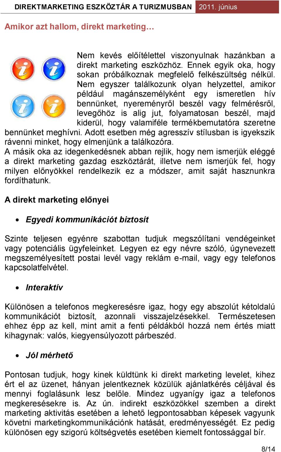hogy valamiféle termékbemutatóra szeretne bennünket meghívni. Adott esetben még agresszív stílusban is igyekszik rávenni minket, hogy elmenjünk a találkozóra.