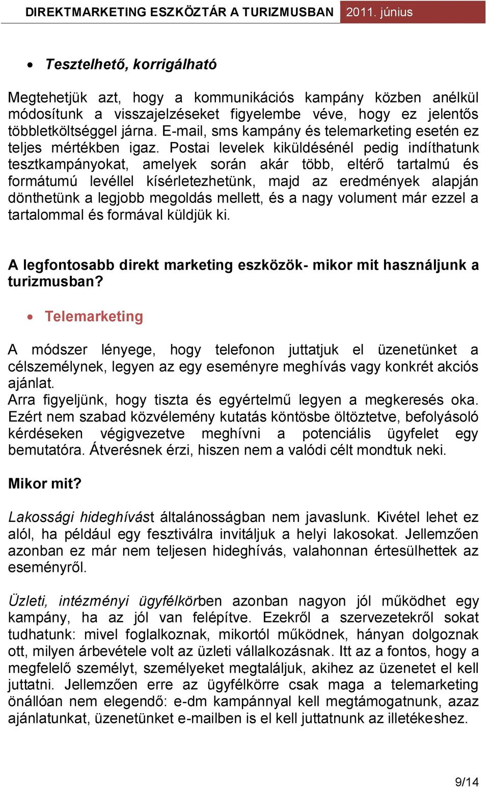 Postai levelek kiküldésénél pedig indíthatunk tesztkampányokat, amelyek során akár több, eltérő tartalmú és formátumú levéllel kísérletezhetünk, majd az eredmények alapján dönthetünk a legjobb