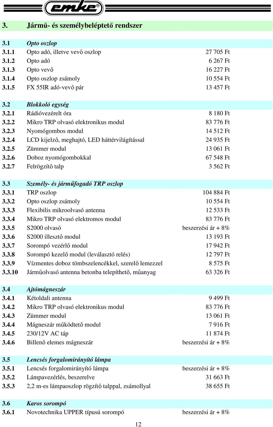 2.5 Zümmer modul 13 061 Ft 3.2.6 Doboz nyomógombokkal 67 548 Ft 3.2.7 Felrögzítő talp 3 562 Ft 3.3 Személy- és járműfogadó TRP oszlop 3.3.1 TRP oszlop 104 884 Ft 3.3.2 Opto oszlop zsámoly 10 554 Ft 3.