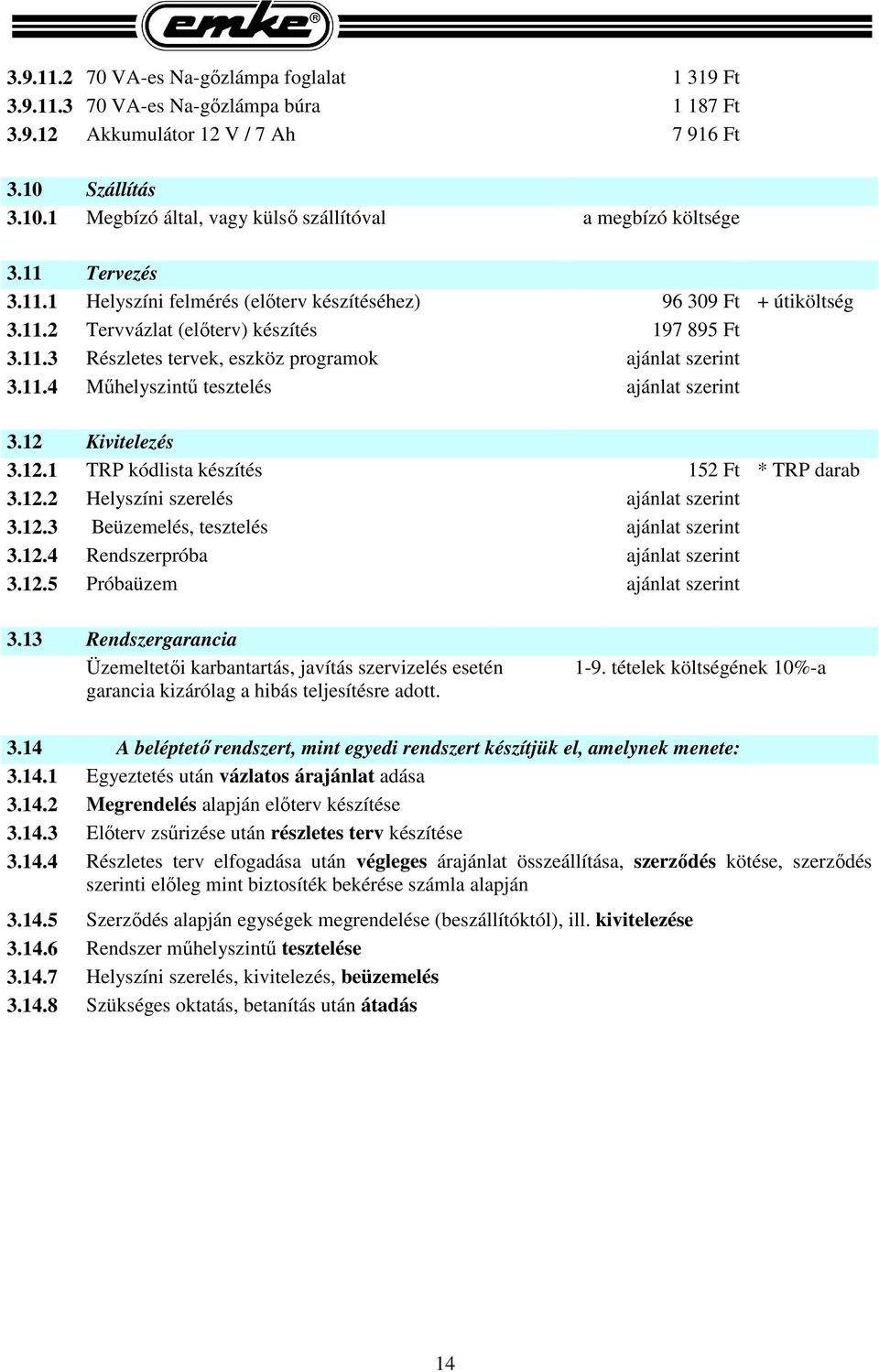 12 Kivitelezés 3.12.1 TRP kódlista készítés 152 Ft * TRP darab 3.12.2 Helyszíni szerelés ajánlat szerint 3.12.3 Beüzemelés, tesztelés ajánlat szerint 3.12.4 Rendszerpróba ajánlat szerint 3.12.5 Próbaüzem ajánlat szerint 3.