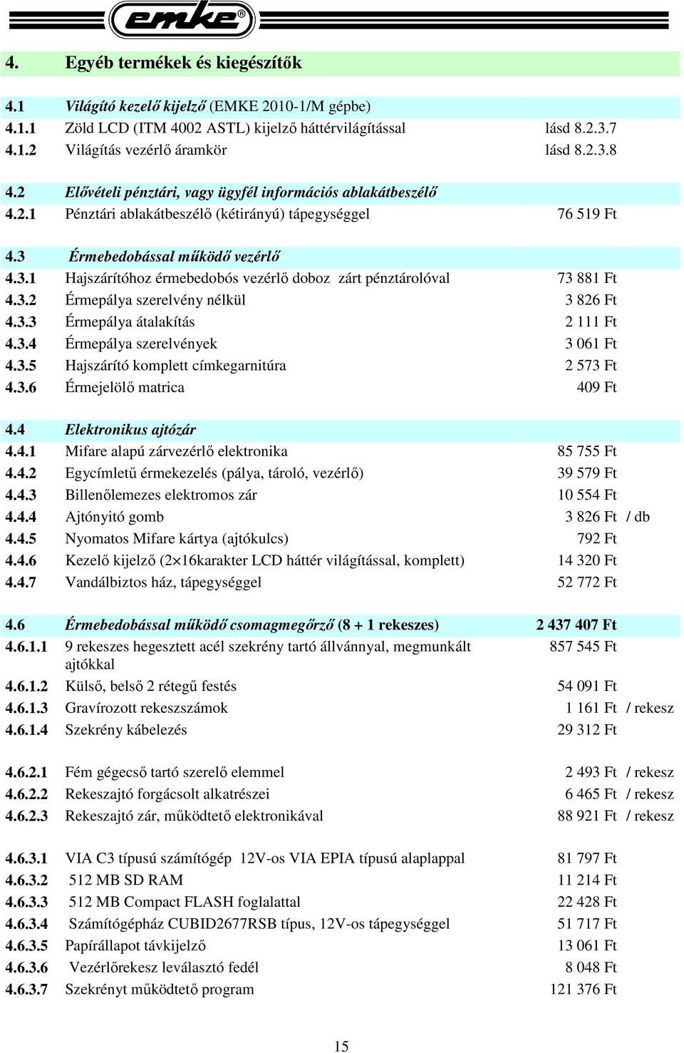 Érmebedobással működő vezérlő 4.3.1 Hajszárítóhoz érmebedobós vezérlő doboz zárt pénztárolóval 73 881 Ft 4.3.2 Érmepálya szerelvény nélkül 3 826 Ft 4.3.3 Érmepálya átalakítás 2 111 Ft 4.3.4 Érmepálya szerelvények 3 061 Ft 4.