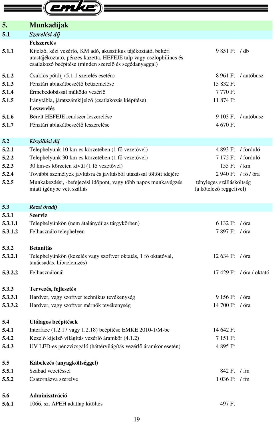 1 Kijelző, kézi vezérlő, KM adó, akusztikus tájékoztató, beltéri utastájékoztató, pénzes kazetta, HEFEJE talp vagy oszlopbilincs és csatlakozó beépítése (minden szerelő és segédanyaggal) 9 851 Ft /