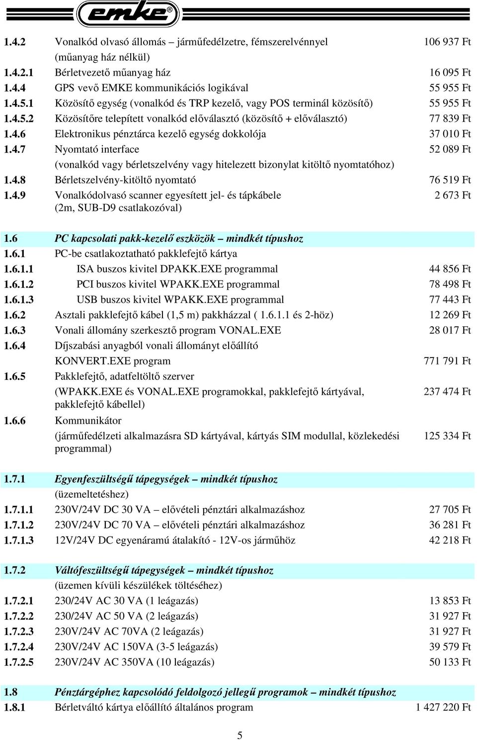 4.6 Elektronikus pénztárca kezelő egység dokkolója 37 010 Ft 1.4.7 Nyomtató interface 52 089 Ft (vonalkód vagy bérletszelvény vagy hitelezett bizonylat kitöltő nyomtatóhoz) 1.4.8 Bérletszelvény-kitöltő nyomtató 76 519 Ft 1.