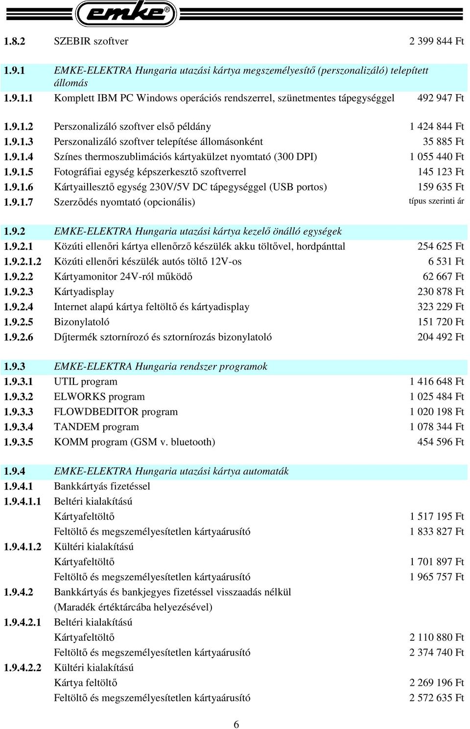 9.1.5 Fotográfiai egység képszerkesztő szoftverrel 145 123 Ft 1.9.1.6 Kártyaillesztő egység 230V/5V DC tápegységgel (USB portos) 159 635 Ft 1.9.1.7 Szerződés nyomtató (opcionális) típus szerinti ár 1.