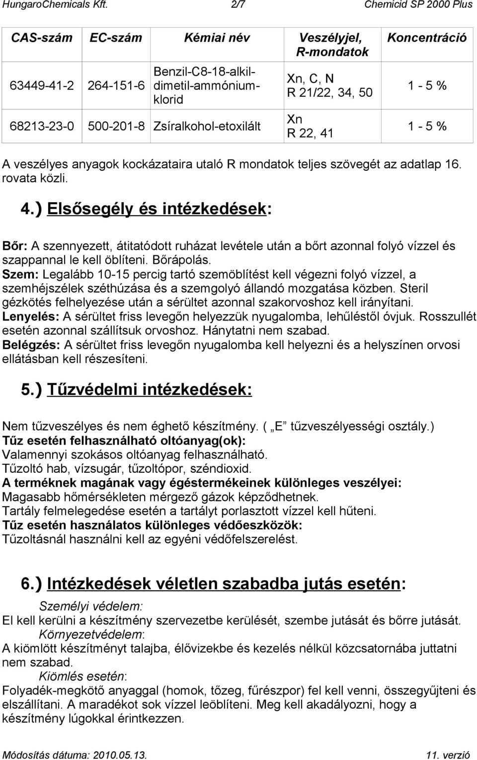 34, 50 Xn R 22, 41 Koncentráció 1-5 % 1-5 % A veszélyes anyagok kockázataira utaló R mondatok teljes szövegét az adatlap 16. rovata közli. 4.) Elsősegély és intézkedések: Bőr: A szennyezett, átitatódott ruházat levétele után a bőrt azonnal folyó vízzel és szappannal le kell öblíteni.