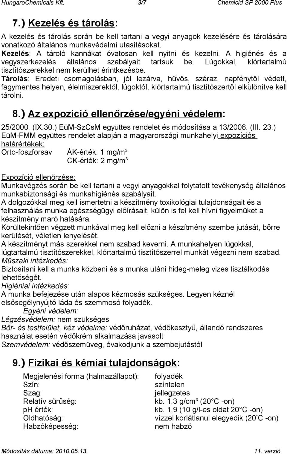 Kezelés: A tároló kannákat óvatosan kell nyitni és kezelni. A higiénés és a vegyszerkezelés általános szabályait tartsuk be. Lúgokkal, klórtartalmú tisztítószerekkel nem kerülhet érintkezésbe.