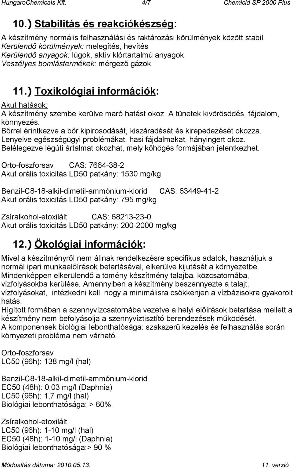 ) Toxikológiai információk: Akut hatások: A készítmény szembe kerülve maró hatást okoz. A tünetek kivörösödés, fájdalom, könnyezés.