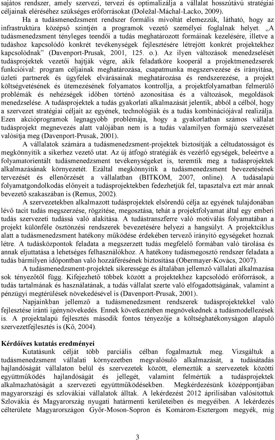 A tudásmenedzsment tényleges teendői a tudás meghatározott formáinak kezelésére, illetve a tudáshoz kapcsolódó konkrét tevékenységek fejlesztésére létrejött konkrét projektekhez kapcsolódnak