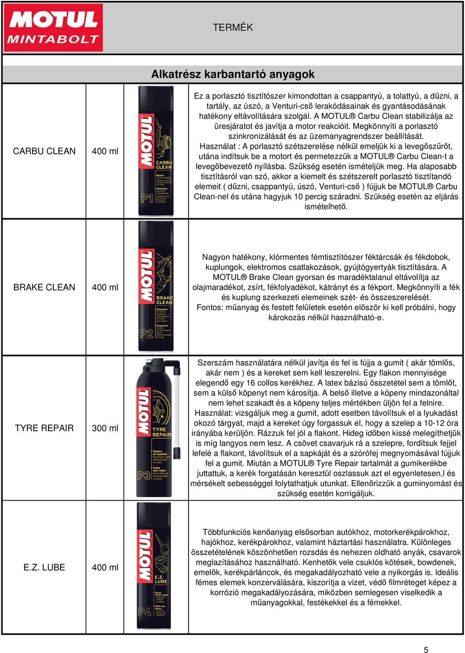 Használat : A porlasztó szétszerelése nélkül emeljük ki a levegszrt, utána indítsuk be a motort és permetezzük a MOTUL Carbu Clean-t a levegbevezet nyílásba. Szükség esetén ismételjük meg.