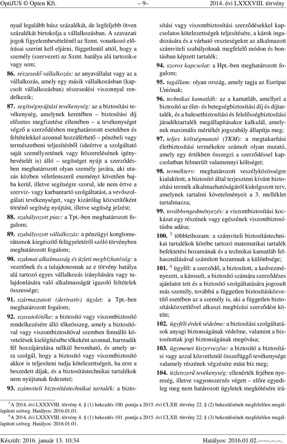 részesedő vállalkozás: az anyavállalat vagy az a vállalkozás, amely egy másik vállalkozásban (kapcsolt vállalkozásban) részesedési viszonnyal rendelkezik; 87.