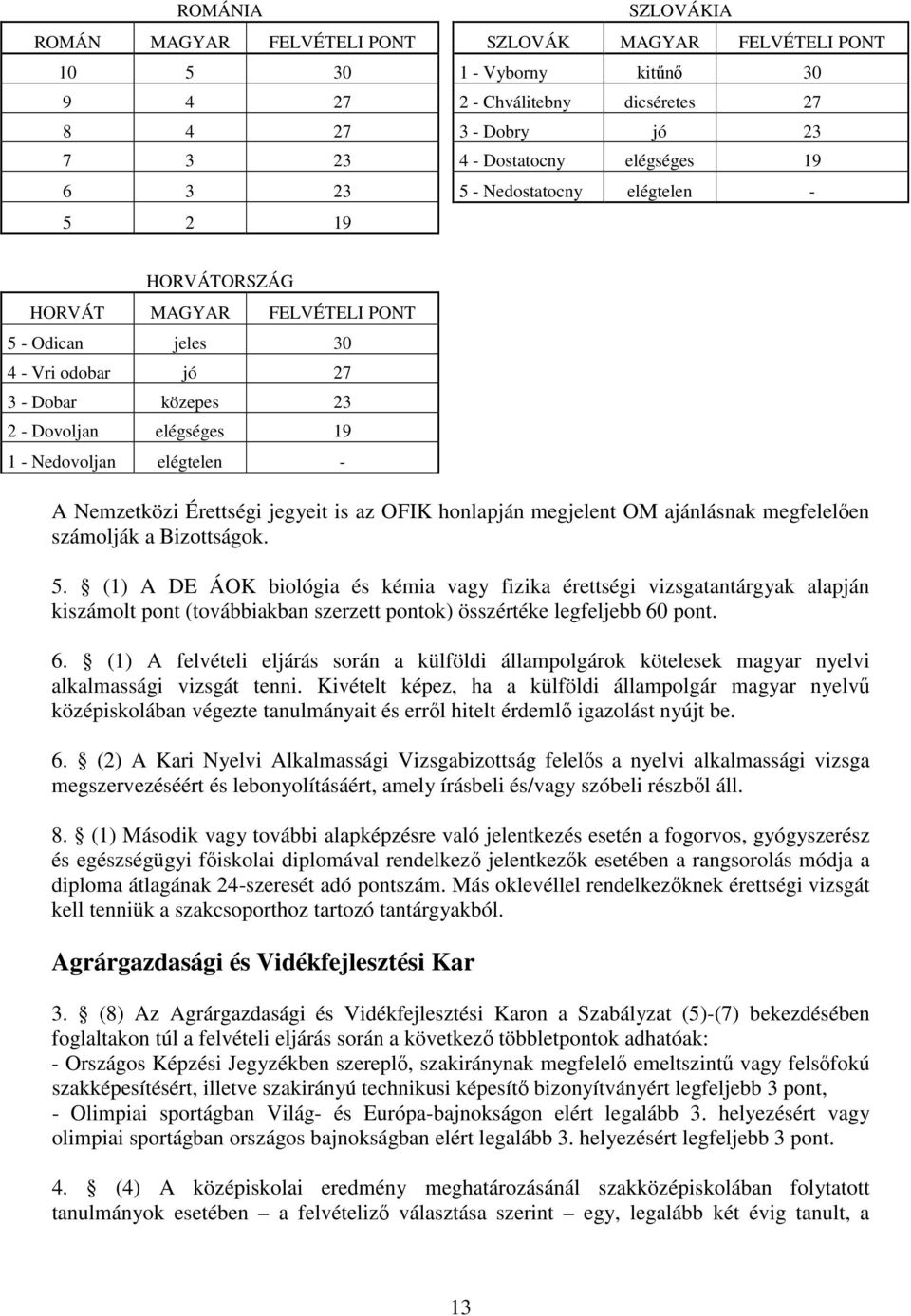 elégtelen - A Nemzetközi Érettségi jegyeit is az OFIK honlapján megjelent OM ajánlásnak megfelelően számolják a Bizottságok. 5.