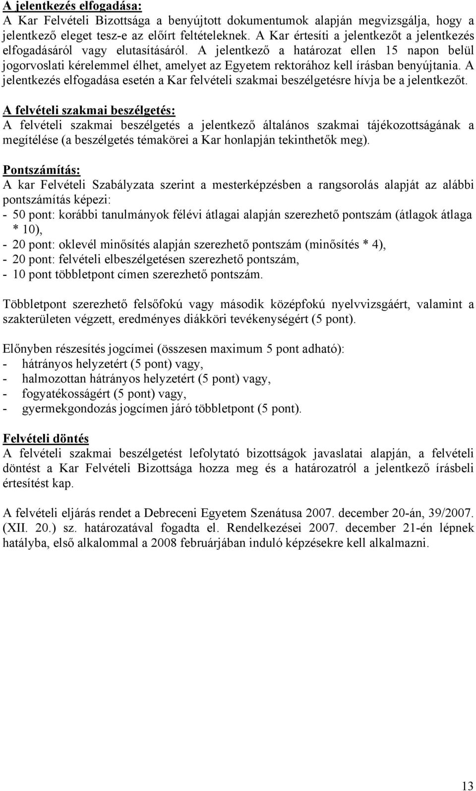 A jelentkező a határozat ellen 15 napon belül jogorvoslati kérelemmel élhet, amelyet az Egyetem rektorához kell írásban benyújtania.