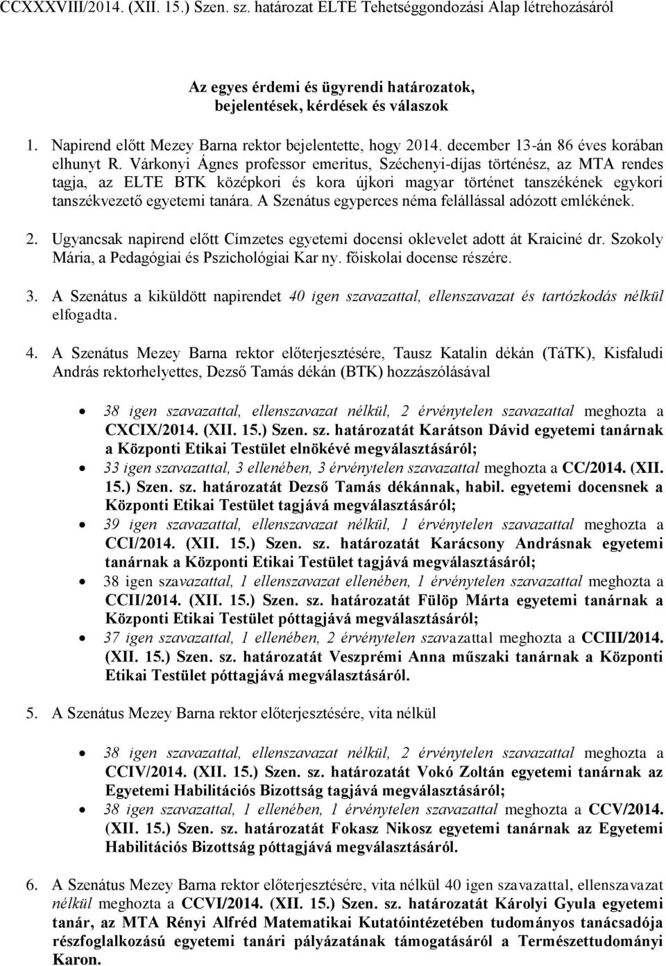 Várkonyi Ágnes professor emeritus, Széchenyi-díjas történész, az MTA rendes tagja, az ELTE BTK középkori és kora újkori magyar történet tanszékének egykori tanszékvezető egyetemi tanára.