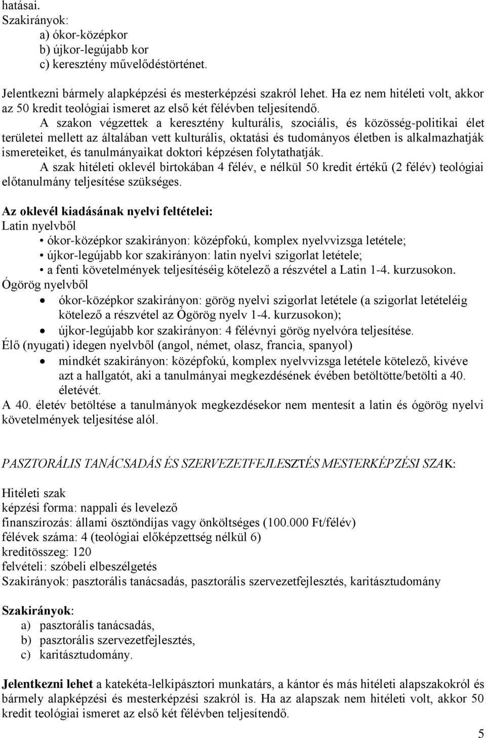 A szakon végzettek a keresztény kulturális, szociális, és közösség-politikai élet területei mellett az általában vett kulturális, oktatási és tudományos életben is alkalmazhatják ismereteiket, és