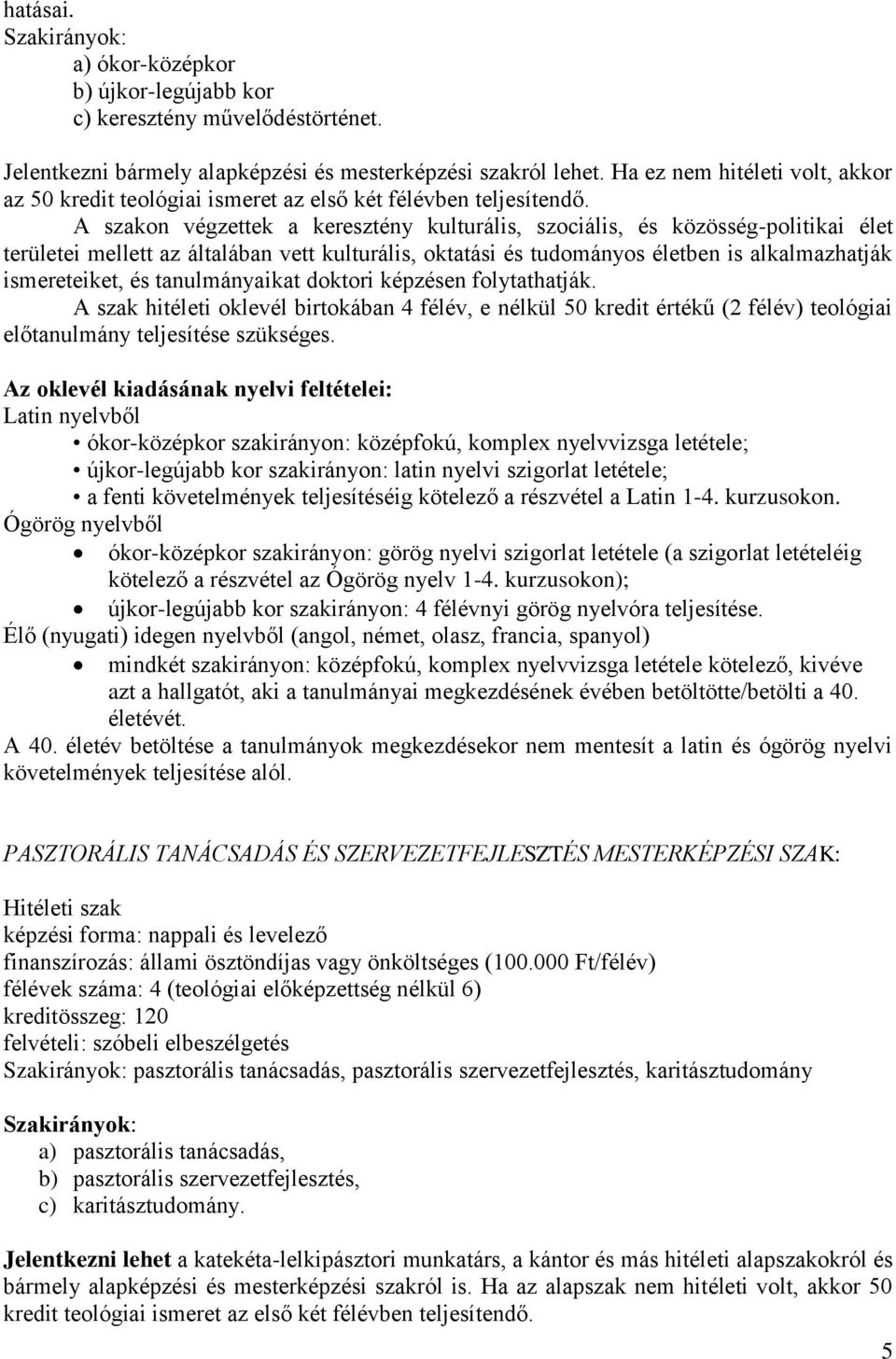 A szakon végzettek a keresztény kulturális, szociális, és közösség-politikai élet területei mellett az általában vett kulturális, oktatási és tudományos életben is alkalmazhatják ismereteiket, és