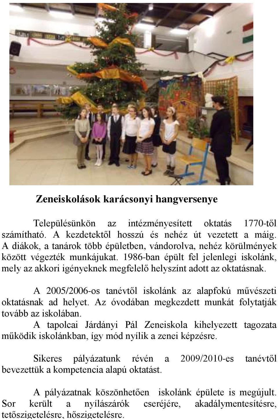 1986-ban épült fel jelenlegi iskolánk, mely az akkori igényeknek megfelelő helyszínt adott az oktatásnak. A 2005/2006-os tanévtől iskolánk az alapfokú művészeti oktatásnak ad helyet.