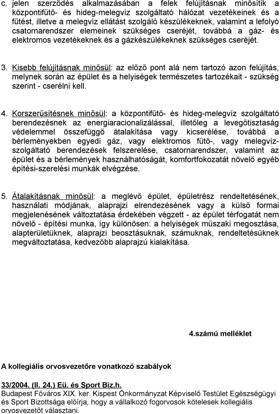 Kisebb felújításnak minősül: az előző pont alá nem tartozó azon felújítás, melynek során az épület és a helyiségek természetes tartozékait - szükség szerint - cserélni kell. 4.