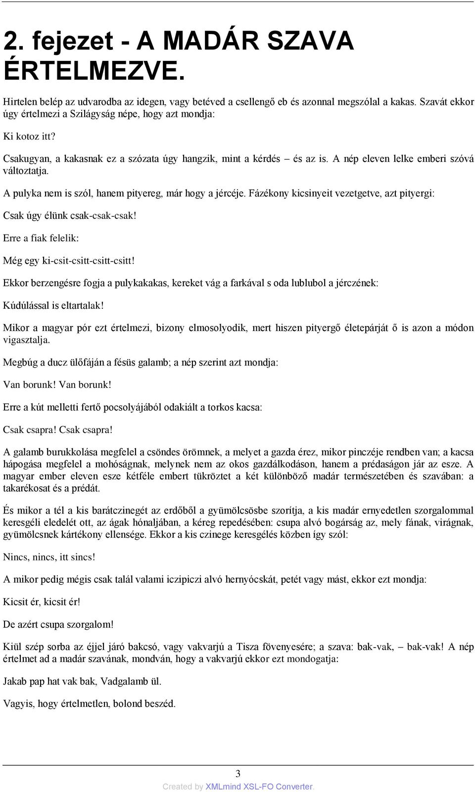 A pulyka nem is szól, hanem pityereg, már hogy a jércéje. Fázékony kicsinyeit vezetgetve, azt pityergi: Csak úgy élünk csak-csak-csak! Erre a fiak felelik: Még egy ki-csit-csitt-csitt-csitt!