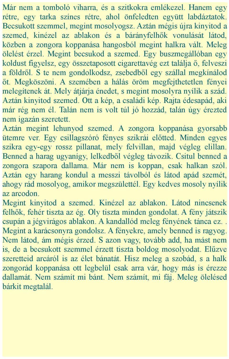 Egy buszmegállóban egy koldust figyelsz, egy összetaposott cigarettavég ezt találja ő, felveszi a földről. S te nem gondolkodsz, zsebedből egy szállal megkínálod őt. Megköszöni.