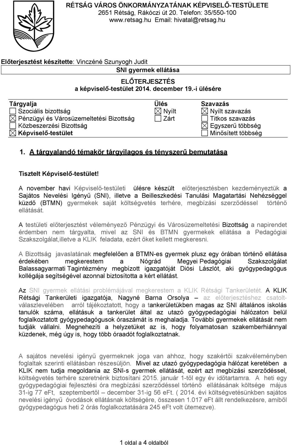 -i ülésére Tárgyalja Ülés Szavazás Szociális bizottság Nyílt Nyílt szavazás Pénzügyi és Városüzemeltetési Bizottság Zárt Titkos szavazás Közbeszerzési Bizottság Egyszerű többség Képviselő-testület